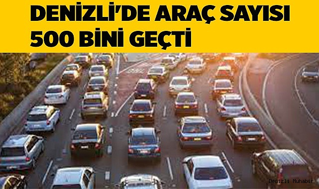 DENİZLİ'DE ARAÇ SAYISI 500 BİNİ GEÇTİ