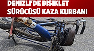 DENİZLİ'DE BİSİKLET SÜRÜCÜSÜ KAZA KURBANI