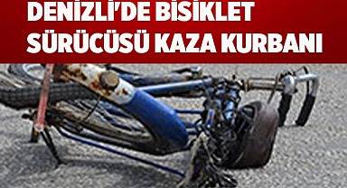 DENİZLİ'DE BİSİKLET SÜRÜCÜSÜ KAZA KURBANI