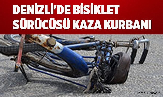 DENİZLİ'DE BİSİKLET SÜRÜCÜSÜ KAZA KURBANI