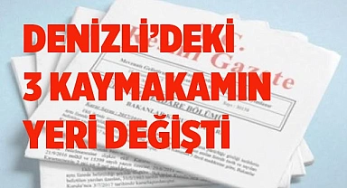 DENİZLİ’DEKİ 3 KAYMAKAMIN YERİ DEĞİŞTİ