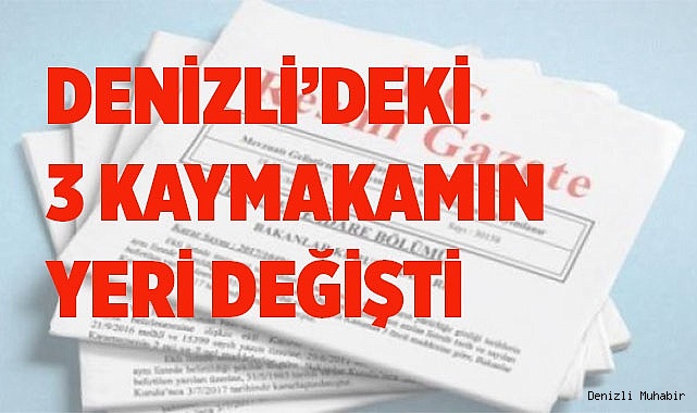 DENİZLİ’DEKİ 3 KAYMAKAMIN YERİ DEĞİŞTİ