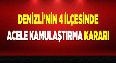 Denizli'nin 4 ilçesinde acele kamulaştırma kararı