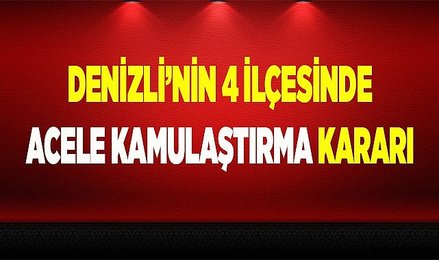 Denizli'nin 4 ilçesinde acele kamulaştırma kararı