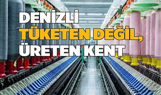 DENİZLİ TÜKETEN DEĞİL, ÜRETEN KENT