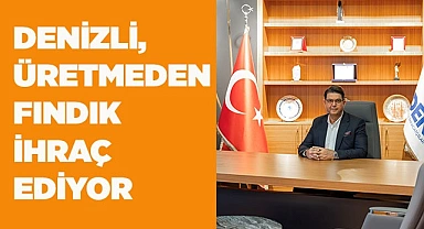 Denizli üretmediği fındığı ihraç ediyor