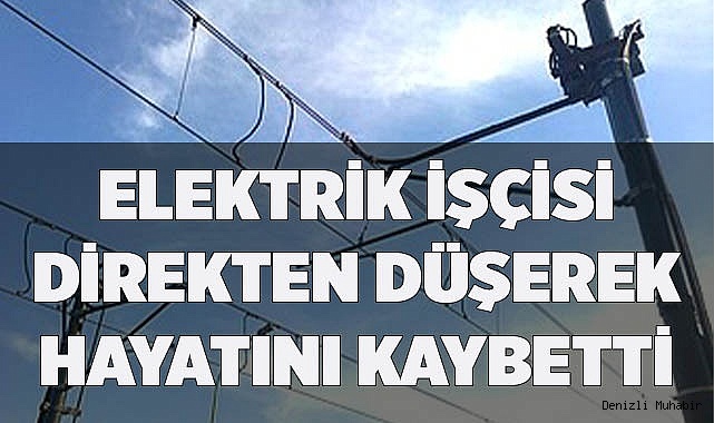 ELEKTRİK İŞÇİSİ DİREKTEN DÜŞEREK HAYATINI KAYBETTİ