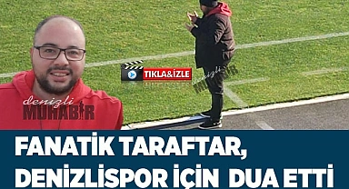 Fanatik taraftar, Denizlispor'un galibiyeti için dua etti