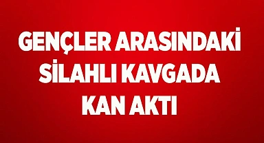 Gençler arasındaki silahlı kavgada kan aktı