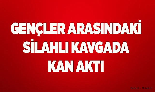 Gençler arasındaki silahlı kavgada kan aktı