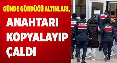 Günde gördüğü altınları, anahtarı kopyalayıp çaldı