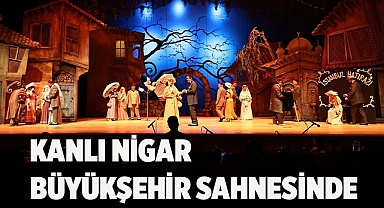 Kanlı Nigar Büyükşehir sahnesinde