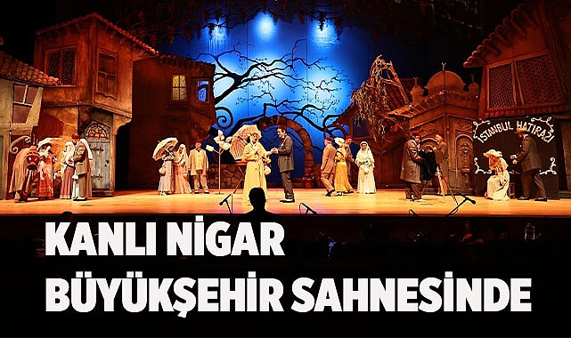 Kanlı Nigar Büyükşehir sahnesinde