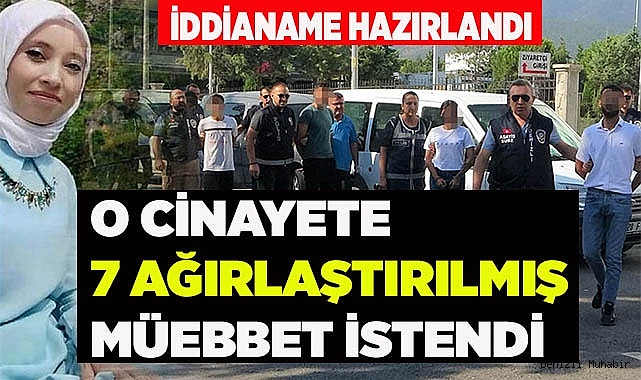 MERVE'NİN CİNAYETİNE  7 AĞIRLAŞTIRILMIŞ MÜEBBET İSTENDİ