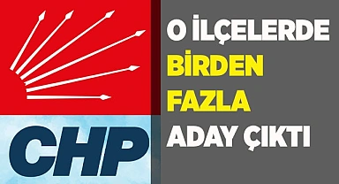 O İLÇELERDE BİRDEN FAZLA ADAY ÇIKTI