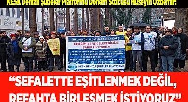 “SEFALETTE EŞİTLENMEK DEĞİL, REFAHTA BİRLEŞMEK İSTİYORUZ”