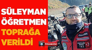Süleyman öğretmen toprağa verildi