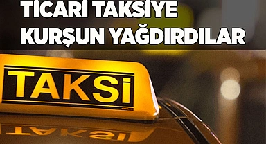 TİCARİ TAKSİYE KURŞUN YAĞDIRDILAR