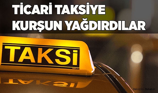 TİCARİ TAKSİYE KURŞUN YAĞDIRDILAR