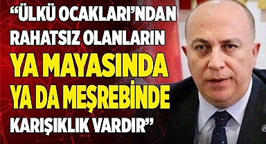 “ÜLKÜ OCAKLARI’NDAN RAHATSIZ OLANLARIN  MAYASINDA KARIŞIKLIK VARDIR”