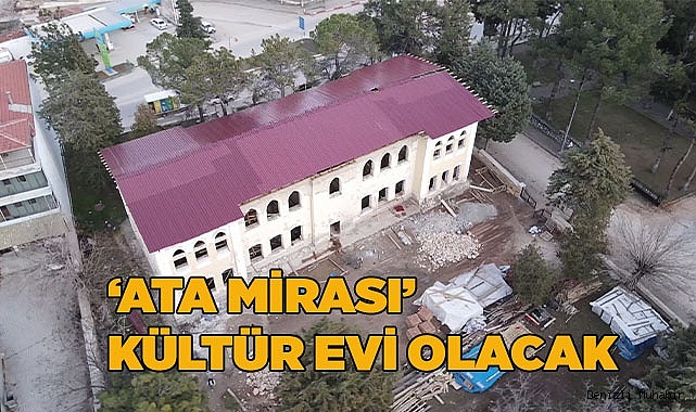 ‘ATA MİRASI’ KÜLTÜR EVİ OLACAK