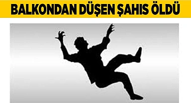 Balkondan düşen şahıs öldü