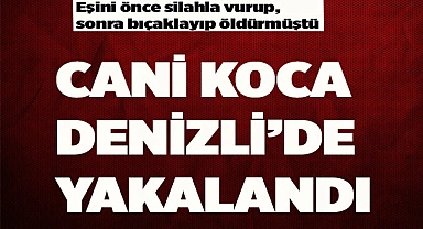 CANİ KOCA DENİZLİ’DE YAKALANDI