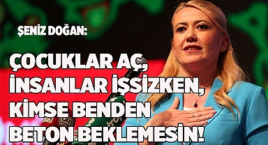 ÇOCUKLAR AÇ, İNSANLAR İŞSİZKEN, KİMSE BENDEN BETON BEKLEMESİN!