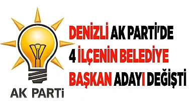 Denizli Ak Parti'de 4 ilçenin Belediye Başkan adayı değişti
