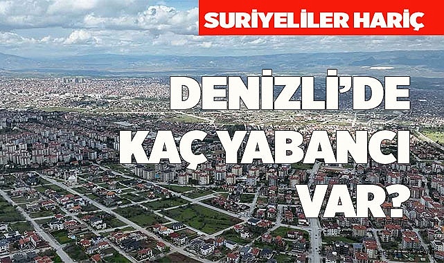 DENİZLİ’DE KAÇ YABANCI VAR?