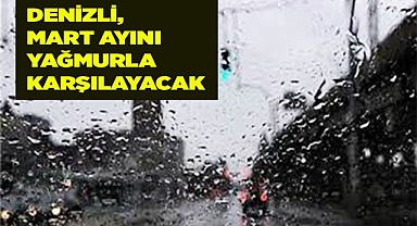 DENİZLİ'DE MART, YAĞMURLA BAŞLAYACAK