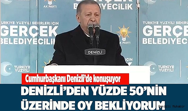 DENİZLİ'DEN YÜZDE 50'NİN ÜZERİNDE OY BEKLİYORUM