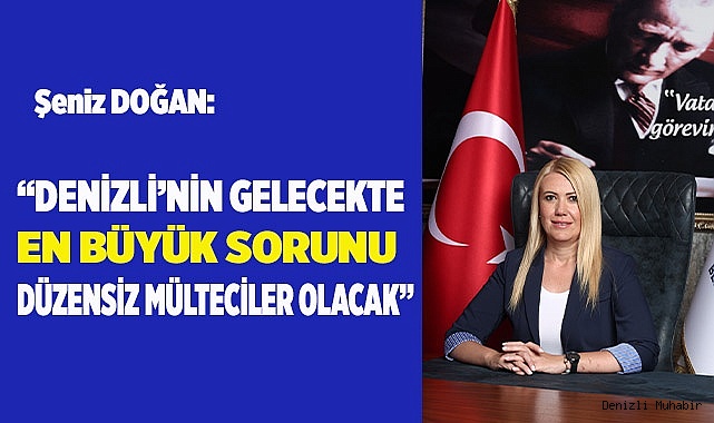 “DENİZLİ’NİN EN BÜYÜK SORUNU  DÜZENSİZ MÜLTECİLER OLACAK”