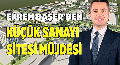 EKREM BAŞER’DEN KÜÇÜK SANAYİ SİTESİ MÜJDESİ