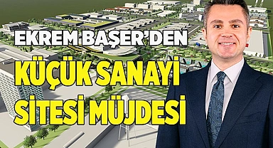 EKREM BAŞER’DEN KÜÇÜK SANAYİ SİTESİ MÜJDESİ