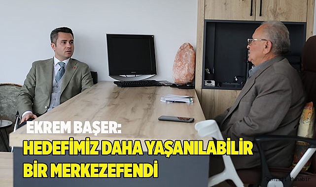 Ekrem Başer: Hedefimiz Daha Yaşanılabilir Bir Merkezefendi