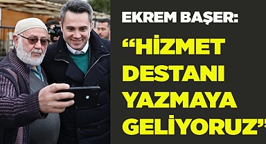 Ekrem Başer: “Hizmet Destanı Yazmaya Geliyoruz”