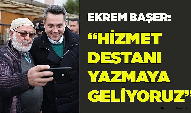 Ekrem Başer: “Hizmet Destanı Yazmaya Geliyoruz”
