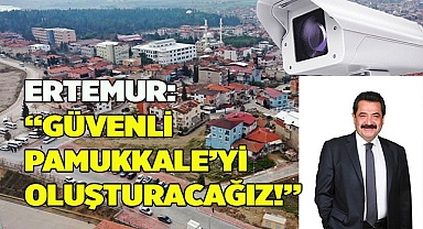 ERTEMUR: “GÜVENLİ PAMUKKALE’Yİ OLUŞTURACAĞIZ!”