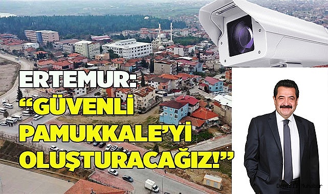ERTEMUR: “GÜVENLİ PAMUKKALE’Yİ OLUŞTURACAĞIZ!”