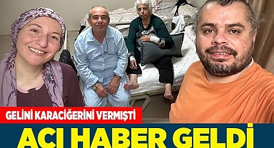 GELİNİ KARACİĞERİNİ BAĞIŞLAMIŞTI, ACI HABER GELDİ