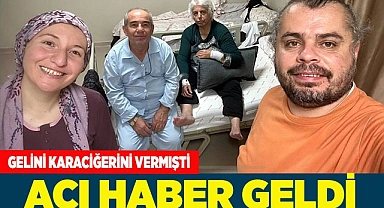 GELİNİ KARACİĞERİNİ BAĞIŞLAMIŞTI, ACI HABER GELDİ