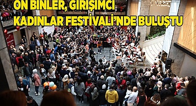 GİRİŞİMCİ KADIN FESTİVALİ BİNLERCE KİŞİNİN KATILIMIYLA SONA ERDİ