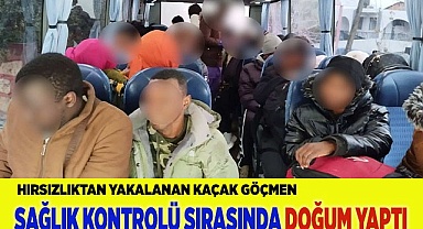 Hırsızlıktan Sağlık kontrolüne götürülen göçmen doğum yaptı
