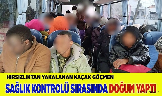 Hırsızlıktan Sağlık kontrolüne götürülen göçmen doğum yaptı