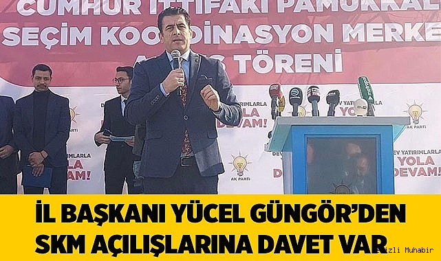 İl Başkanı Yücel Güngör'den SKM açılışlarına davet var