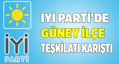 İYİ Parti’de Güney ilçe teşkilatı karıştı