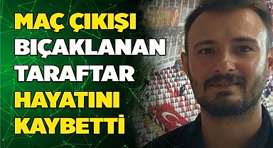 MAÇ ÇIKIŞI BIÇAKLANAN TARAFTAR HAYATINI KAYBETTİ