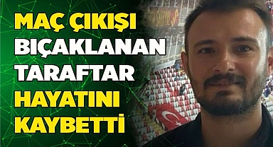 MAÇ ÇIKIŞI BIÇAKLANAN TARAFTAR HAYATINI KAYBETTİ