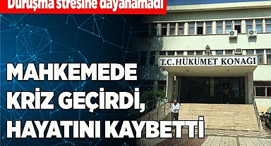 MAHKEMEDE KRİZ GEÇİRDİ, HAYATINI KAYBETTİ